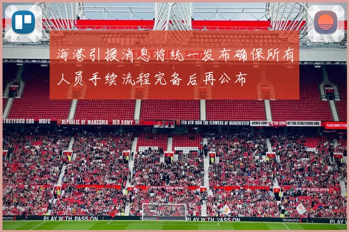 海港引援消息将统一发布确保所有人员手续流程完备后再公布
