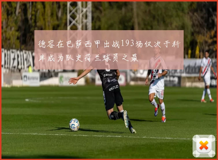 德容在巴萨西甲出战193场仅次于科库成为队史荷兰球员之最