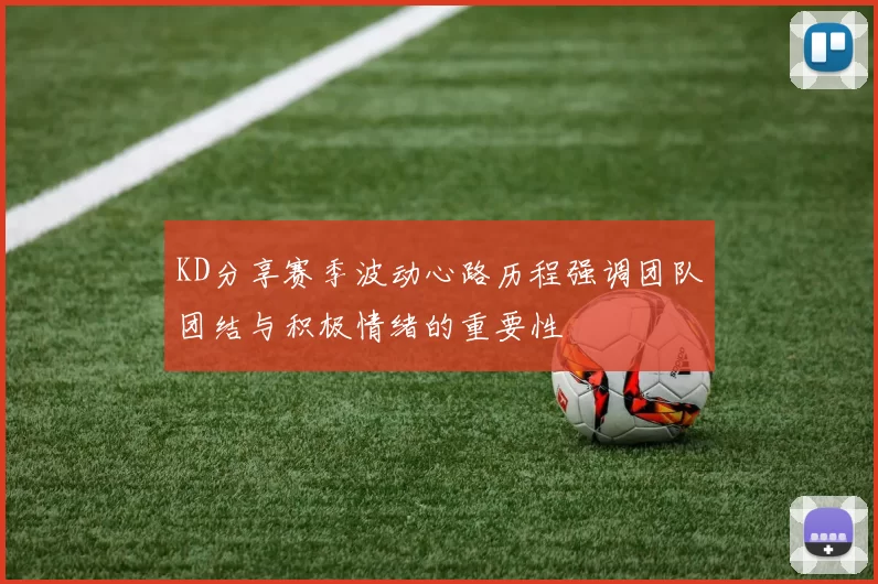 KD分享赛季波动心路历程强调团队团结与积极情绪的重要性