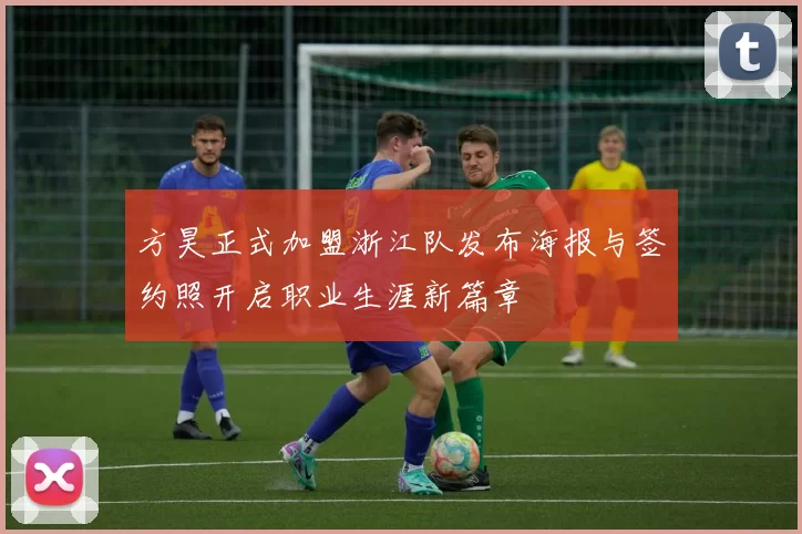方昊正式加盟浙江队发布海报与签约照开启职业生涯新篇章