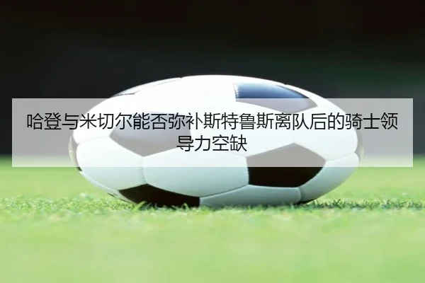 哈登与米切尔能否弥补斯特鲁斯离队后的骑士领导力空缺 | BET365