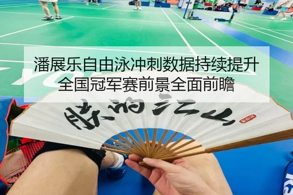 潘展乐自由泳冲刺数据持续提升 全国冠军赛前景全面前瞻 - BET365